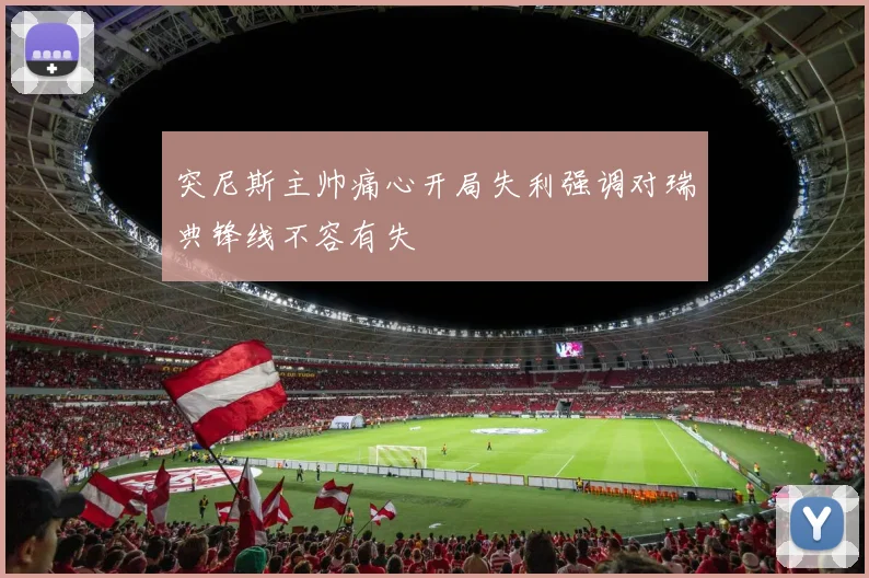 突尼斯主帅痛心开局失利强调对瑞典锋线不容有失