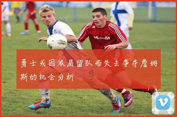 勇士或因浓眉留队而失去争夺詹姆斯的机会分析