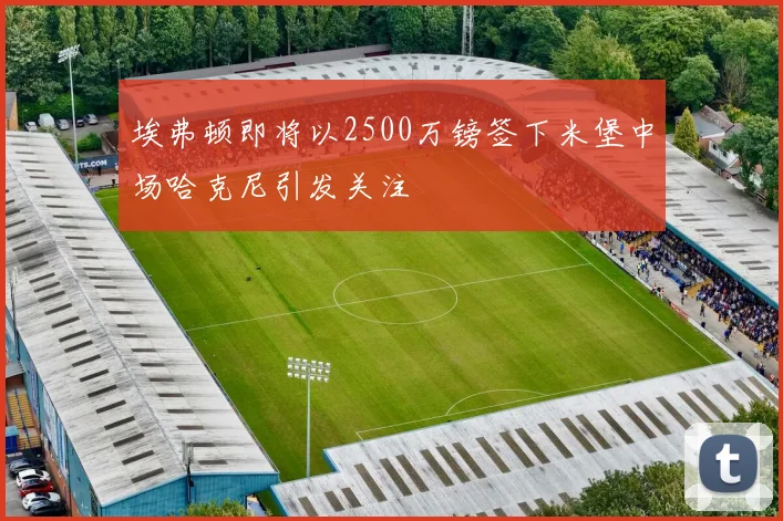 埃弗顿即将以2500万镑签下米堡中场哈克尼引发关注