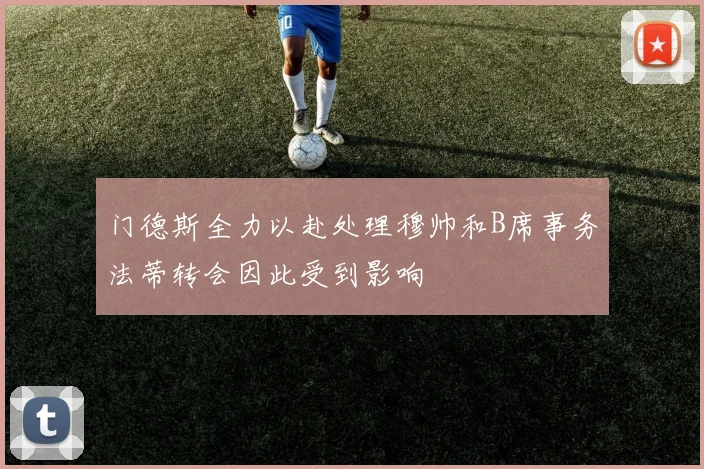 门德斯全力以赴处理穆帅和B席事务法蒂转会因此受到影响