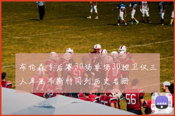 布伦森季后赛30场单场30控卫仅三人库里韦斯特同列历史名册