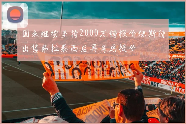 国米继续坚持2000万镑报价琼斯待出售弗拉泰西后再考虑提价
